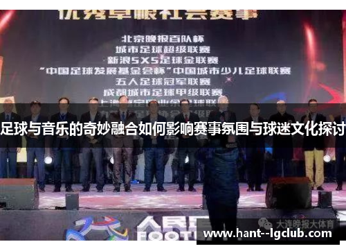 足球与音乐的奇妙融合如何影响赛事氛围与球迷文化探讨