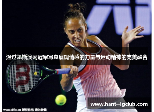 通过凯斯澳网冠军写真展现情感的力量与运动精神的完美融合
