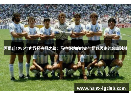 阿根廷1986年世界杯夺冠之路：马拉多纳的传奇与足球历史的巅峰时刻