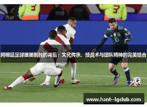 阿根廷足球屡屡制胜的背后：文化传承、技战术与团队精神的完美结合