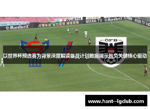 以世界杯预选赛为背景深度解读备战计划数据揭示胜负关键核心驱动 以世界杯预选赛为背景深度解读备战计划数据揭示胜负关键核心驱动