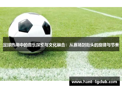 足球热潮中的音乐探索与文化融合：从赛场到街头的旋律与节奏