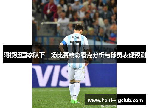 阿根廷国家队下一场比赛精彩看点分析与球员表现预测 阿根廷国家队下一场比赛精彩看点分析与球员表现预测