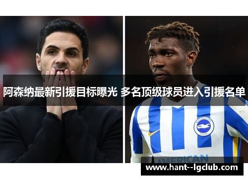 阿森纳最新引援目标曝光 多名顶级球员进入引援名单 阿森纳最新引援目标曝光 多名顶级球员进入引援名单