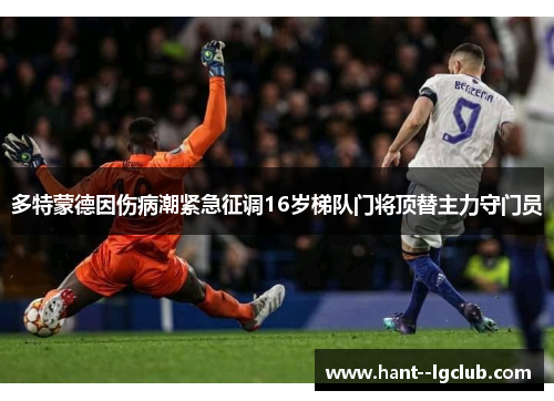 多特蒙德因伤病潮紧急征调16岁梯队门将顶替主力守门员 多特蒙德因伤病潮紧急征调16岁梯队门将顶替主力守门员