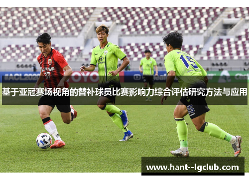 基于亚冠赛场视角的替补球员比赛影响力综合评估研究方法与应用 基于亚冠赛场视角的替补球员比赛影响力综合评估研究方法与应用