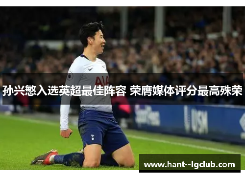 孙兴慜入选英超最佳阵容 荣膺媒体评分最高殊荣 孙兴慜入选英超最佳阵容 荣膺媒体评分最高殊荣