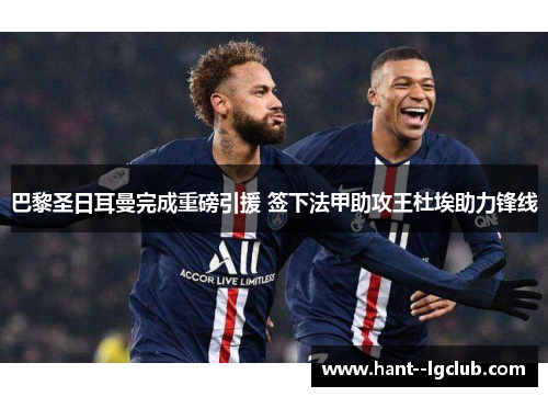 巴黎圣日耳曼完成重磅引援 签下法甲助攻王杜埃助力锋线 巴黎圣日耳曼完成重磅引援 签下法甲助攻王杜埃助力锋线