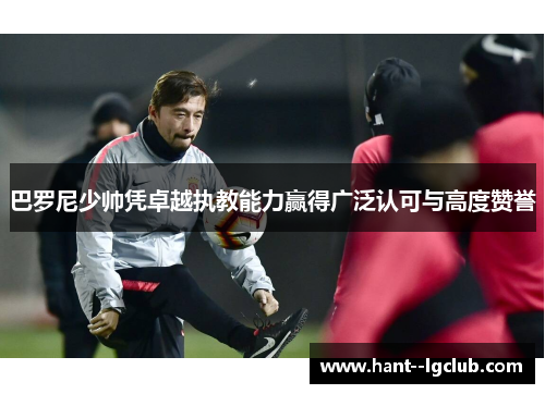 巴罗尼少帅凭卓越执教能力赢得广泛认可与高度赞誉