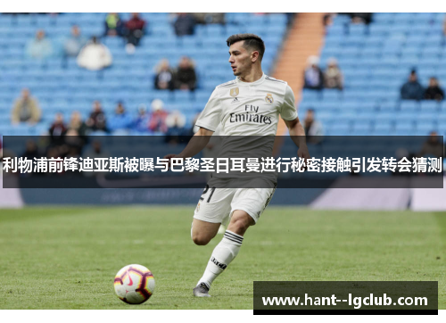 利物浦前锋迪亚斯被曝与巴黎圣日耳曼进行秘密接触引发转会猜测 利物浦前锋迪亚斯被曝与巴黎圣日耳曼进行秘密接触引发转会猜测