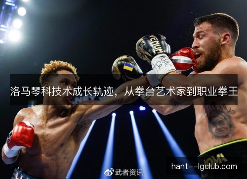 洛马琴科技术成长轨迹，从拳台艺术家到职业拳王